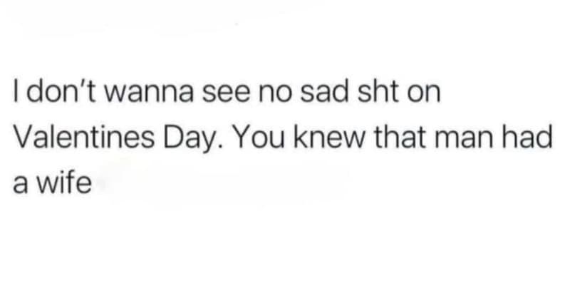 1 don't wanna see no sad sht on valentines day. you knew that man had a wife
