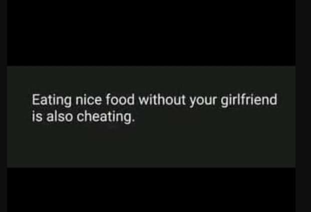 Eating nice food without your girlfriend is also cheating .