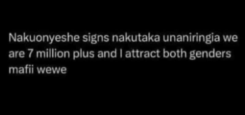Nakuonyeshe signs nakutaka unaniringia we are 7 million plus and attract both ge