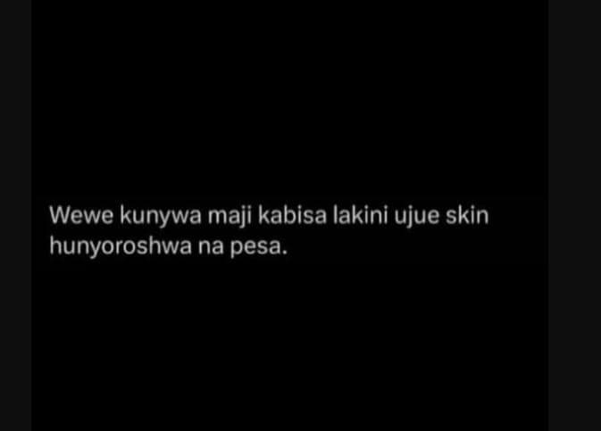 Wewe kunywa maji kabisa lakini ujue skin hunyoroshwa na pesa.