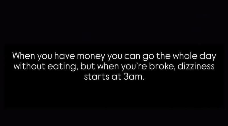 When you have money you can go the whole day without eating but when you'ı 're b