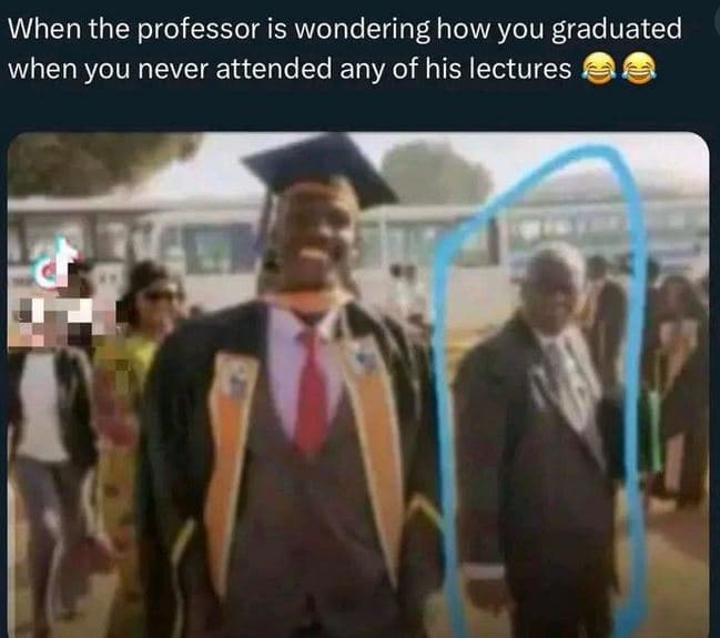 When the professor is wondering how you graduated when you never attended any of