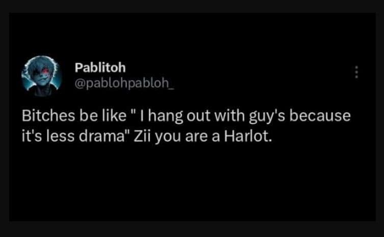 Pablitoh pablohpabloh bitches be like hang out with guy's because it's less dram
