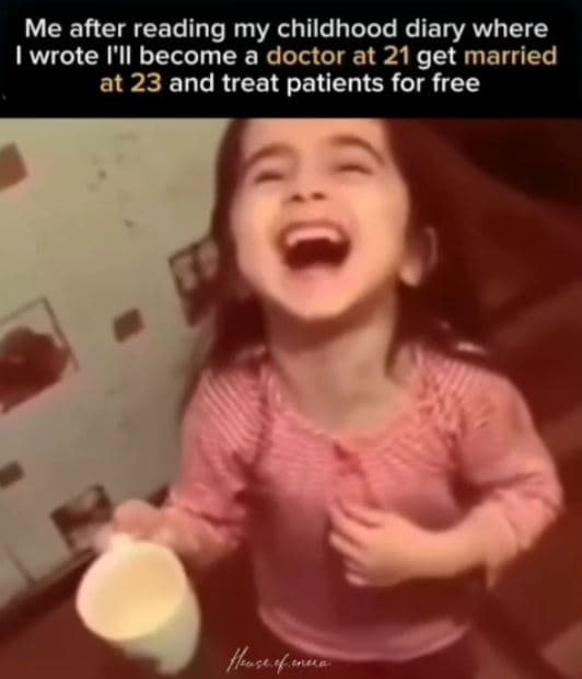 Me after reading my childhood diary where wrote i'll become a doctor at 21 get m