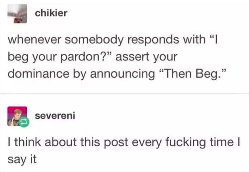 Chikier whenever somebody responds with 1 beg your pardon? assert your dominance