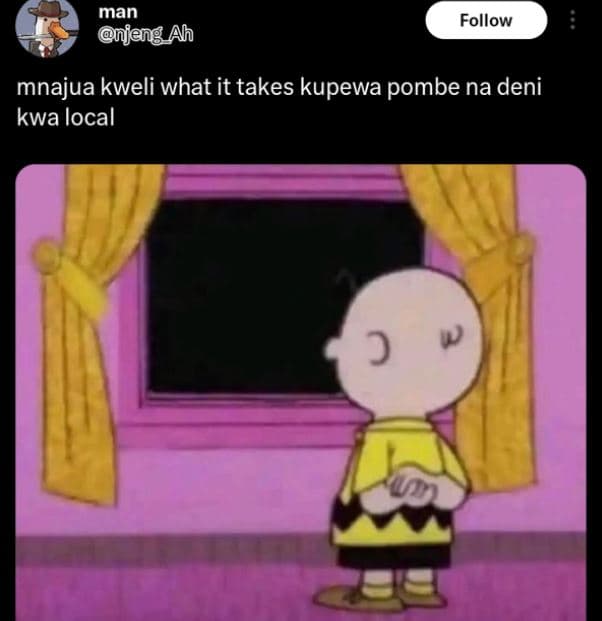 Man jeng ah follow mnajua kweli what it takes kupewa pombe na deni kwa local