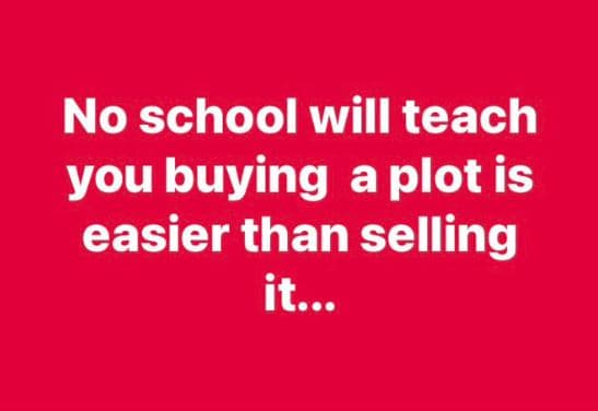 No school will teach you buying a plot is easier than selling it.