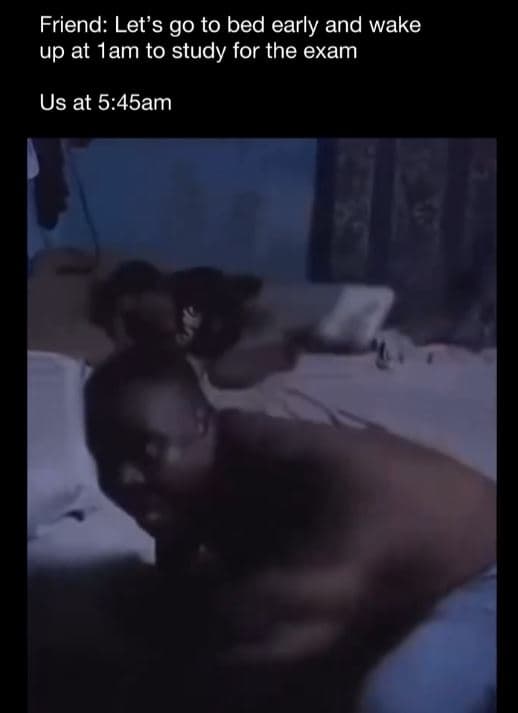 Friend let's g0 to bed early and wake up at iam to study for the exam us at 5.45