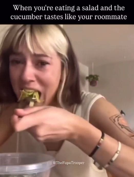 When you're eating a salad and the cucumber tastes like your roommate thefupatro