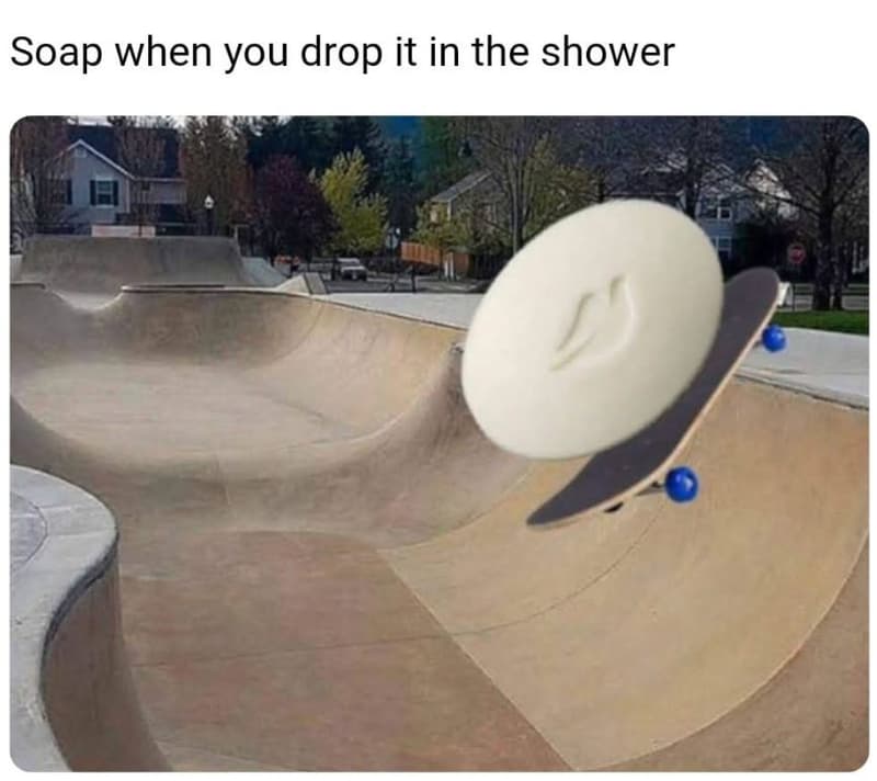 Soap when you drop it in the shower