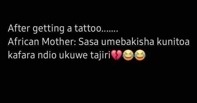 After getting a tattoo. african mother sasa umebakisha kunitoa kafara ndio ukuwe