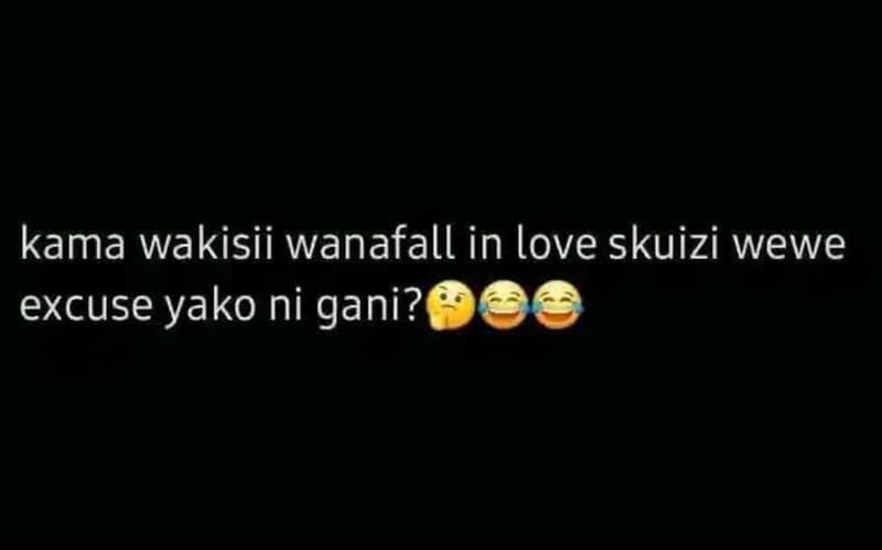 Kama wakisii wanafall in love skuizi wewe excuse yako ni gani?