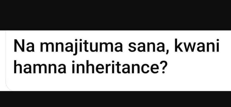 Na mnajituma sana, kwani hamna inheritance?
