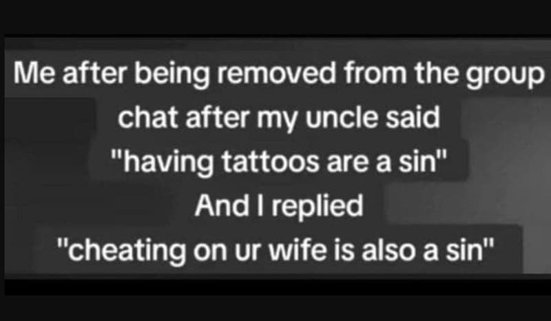 Me after be ing removed from the group chat after my uncle said having tattoos a