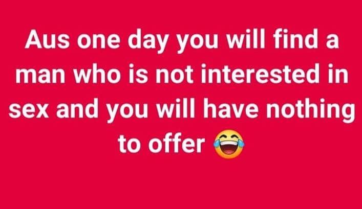 Aus one day you will find a man who is not interested in sex and you will have n