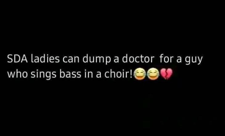 Sda ladies can dump a doctor for a guy who sings bass in a choir!