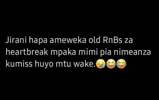 Jirani hapa ameweka old rnbs za heartbreak mpaka mimi pia nimeanza kumiss huyo m