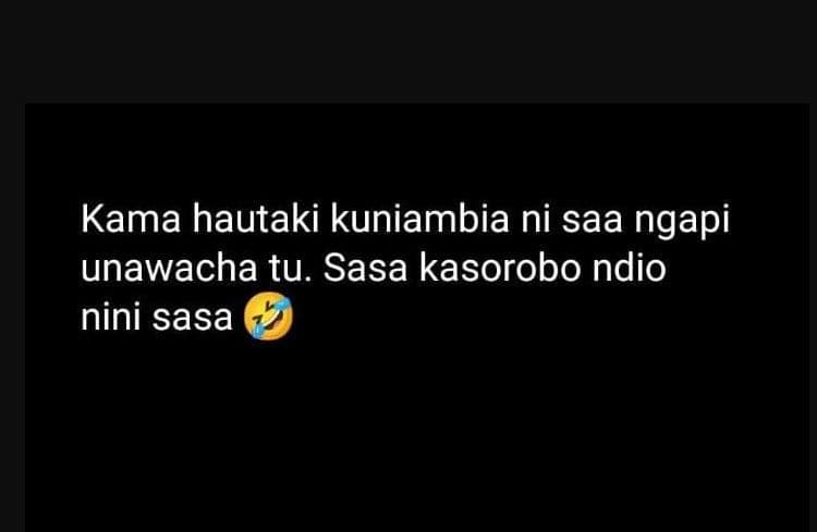 Kama hautaki kuniambia ni saa ngapi unawacha tu. sasa kasorobo ndio nini sasa