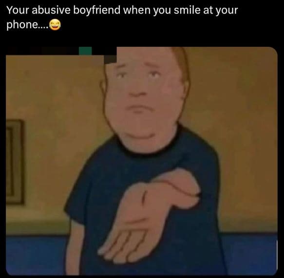 Your abusive boyfriend when you smile at your phone