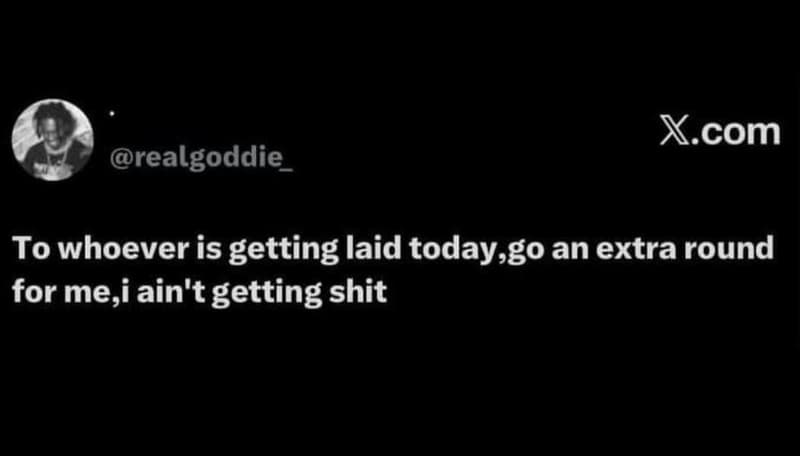 X.com realgoddie_ to whoever is getting laid today,go an extra round for me, iai