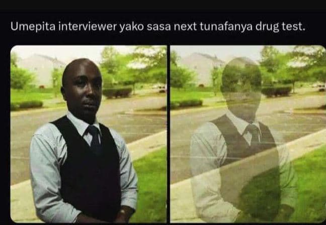 Umepita interviewer yako sasa next tunafanya drug test.