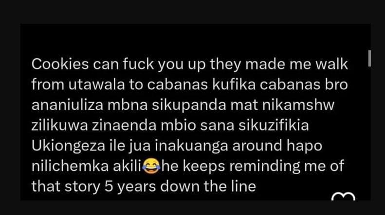 Cookies can fuck you up they made me walk from utawala to cabanas kufika cabanas
