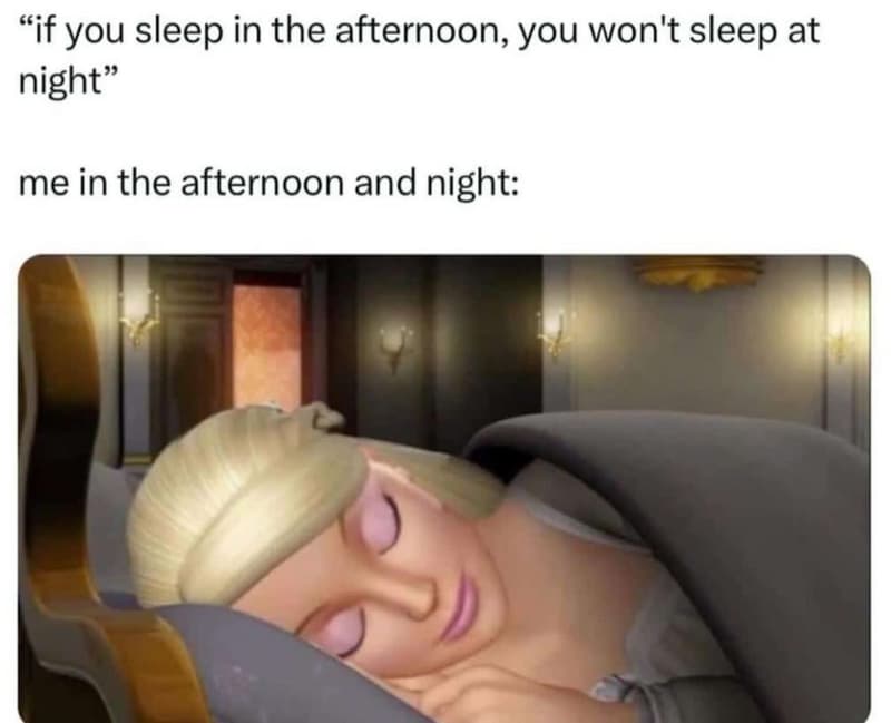 If you sleep in the afternoon you won't sleep at night me in the afternoon and n