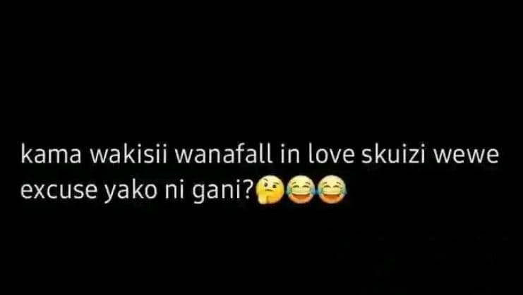 Kama wakisii wanafall in love skuizi wewe excuse yako ni gani?