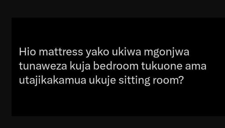 Hio mattress yako ukiwa mgonjwa tunaweza kuja bedroom tukuone ama utajikakamua u