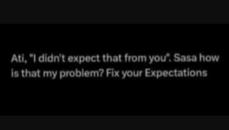 Ati,idldnt expect that from you sasahow is that my problem? fix your expectation