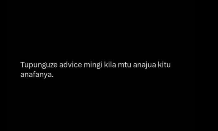 Tupunguze advice mingi kila mtu anajua kitu anafanya.