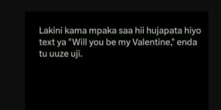 Lakini kama mpaka saa hii hujapata hiyo text ya 'will you be my valentine enda t