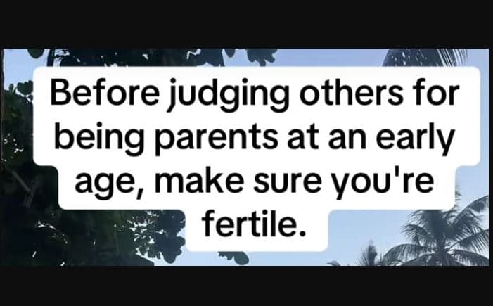 Before judging others for being parents at an early age, make sure you're fertil