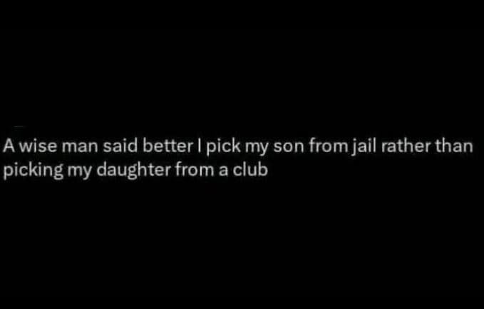 Awise man said better pick my son from jail rather than picking my daughter from