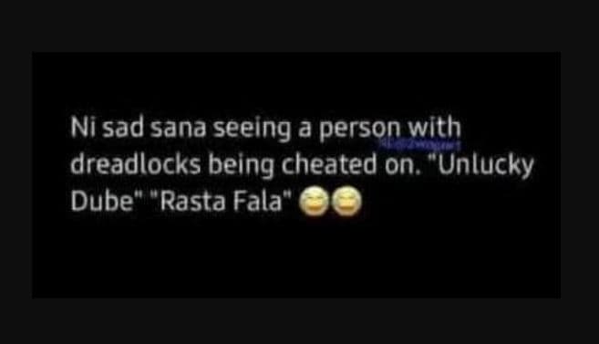 Ni sad sana seeing a person with dreadlocks being cheated on. unlucky dube' rast