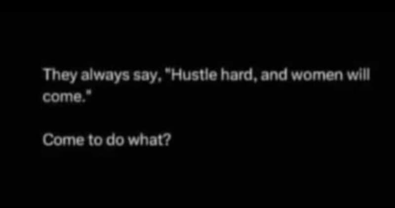 Ihey always say hustle hard, andwomen will come come 0 dowhat?