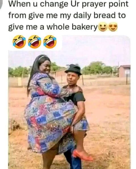 When u change ur prayer point from give me my daily bread to give me a whole bak