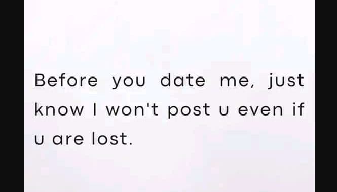 Before you date me, just know won't post u even if u are lost.