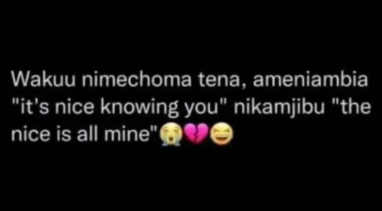 Wakuu nimechoma tena, ameniambia it's nice knowing you nikamjibu the nice is all