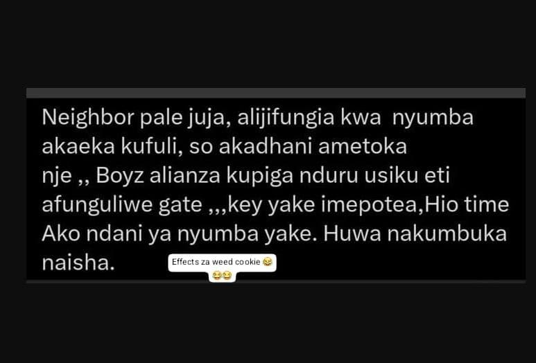 Neighbor pale juja, alijifungia kwa nyumba akaeka kufuli, so akadhani ametoka nj