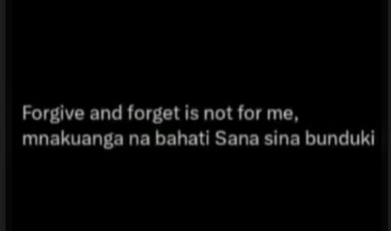 Forgive and forget is not for me. mnakuanga na bahati sana sina bunduki