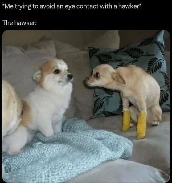 Me trying to avoid an eye contact with a hawker the hawker