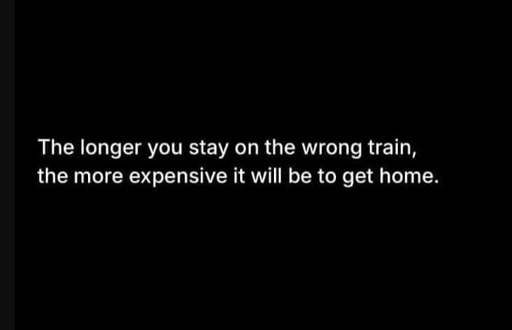 The longer you stay on the wrong train, the more expensive it will be to get hom