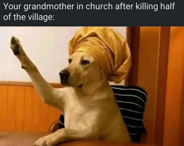 Your grandmother in church after killing half of the village
