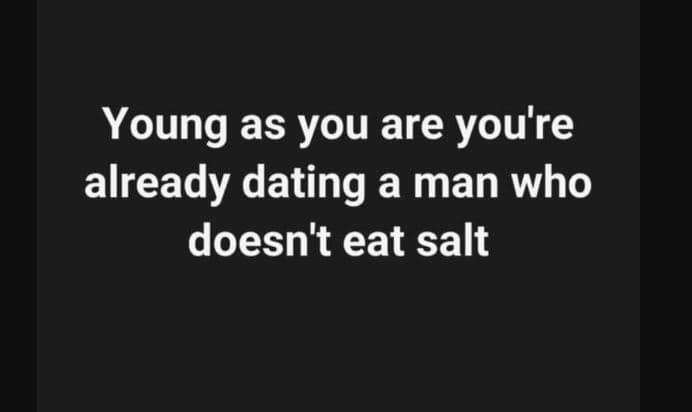 Young as you are you're already dating a man who doesn't eat salt