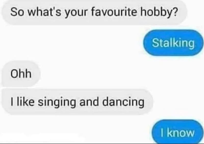 So what's your favourite hobby? stalking ohh like singing and dancing know
