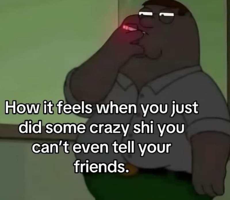 How it feels when you just did some crazy shi you can'teven tell your friends