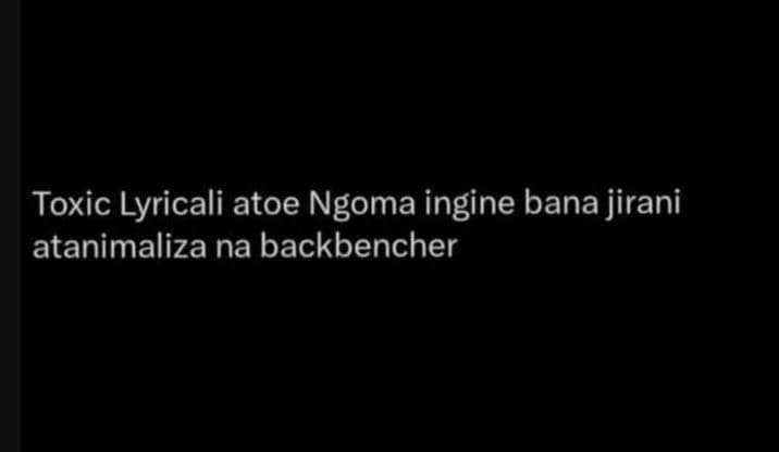 Toxic lyricali atoe ngoma ingine bana jirani atanimaliza na backbencher