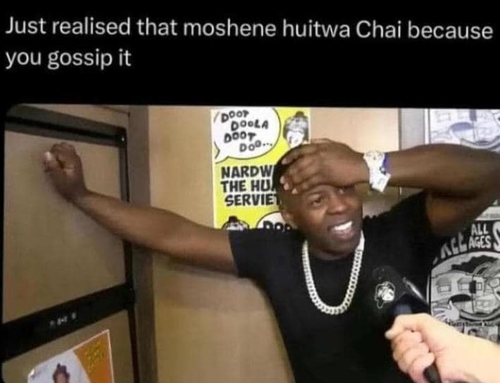 Just realised that moshene huitwa chai because you gossip it door doo arpy the s