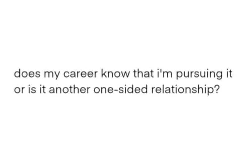 Does my career know that i'm pursuing it or is it another onesided relationship?